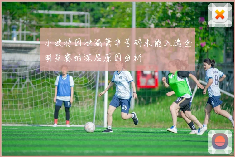 小波特因泄漏萧华号码未能入选全明星赛的深层原因分析