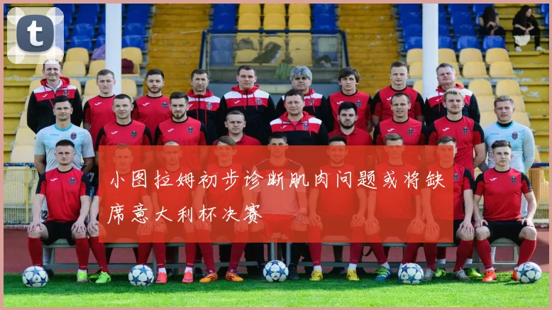 小图拉姆初步诊断肌肉问题或将缺席意大利杯决赛